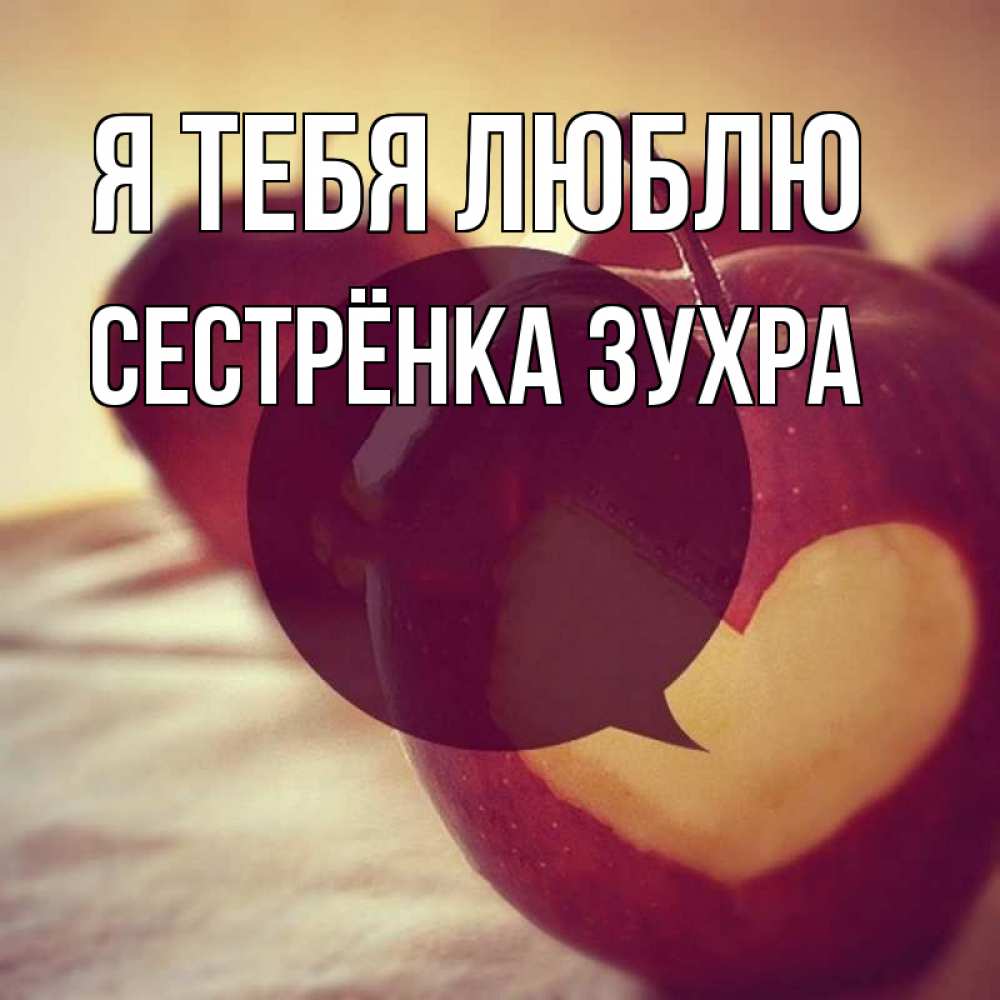 Открытка на каждый день с именем, Сестрёнка-Зухра Я тебя люблю вырезалки из яблок Прикольная открытка с пожеланием онлайн скачать бесплатно 