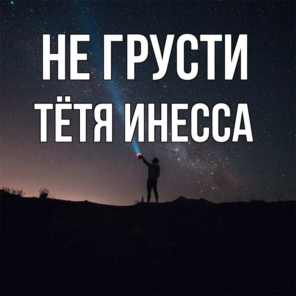 Открытка на каждый день с именем, Тётя-Инесса Не грусти луч света и млечный путь Прикольная открытка с пожеланием онлайн скачать бесплатно 