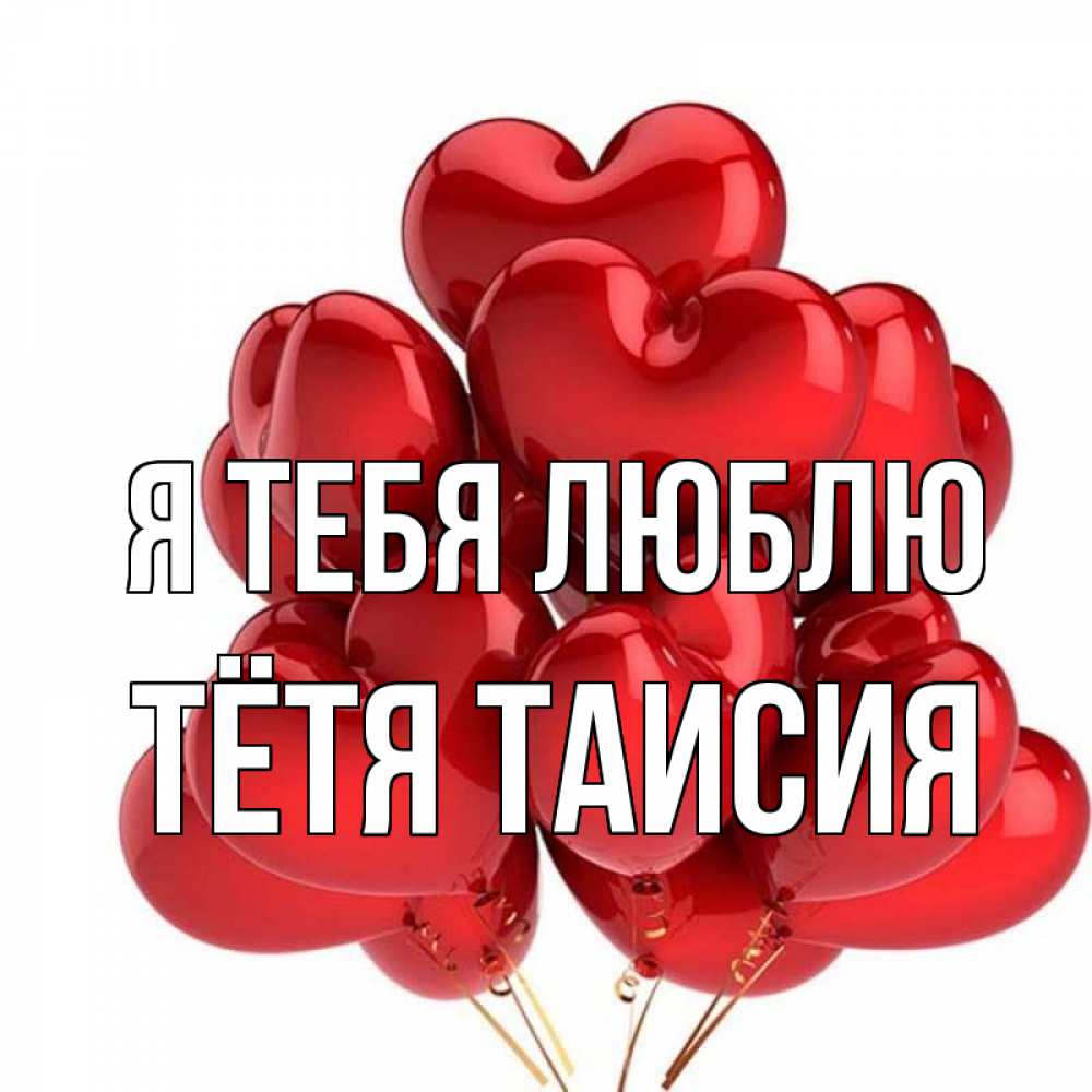 Открытка на каждый день с именем, Тётя-Таисия Я тебя люблю бордовые шары Прикольная открытка с пожеланием онлайн скачать бесплатно 