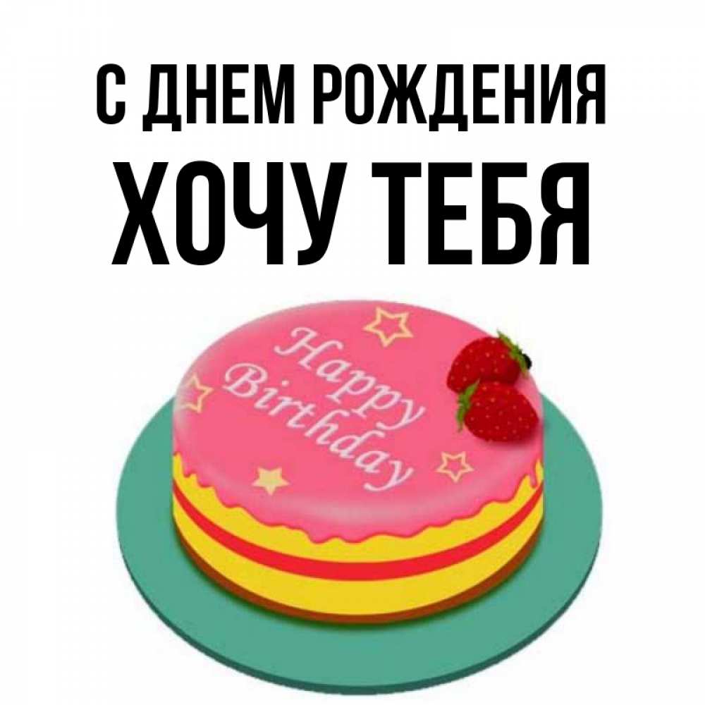 Картинка С днем рождения, Хочу тебя