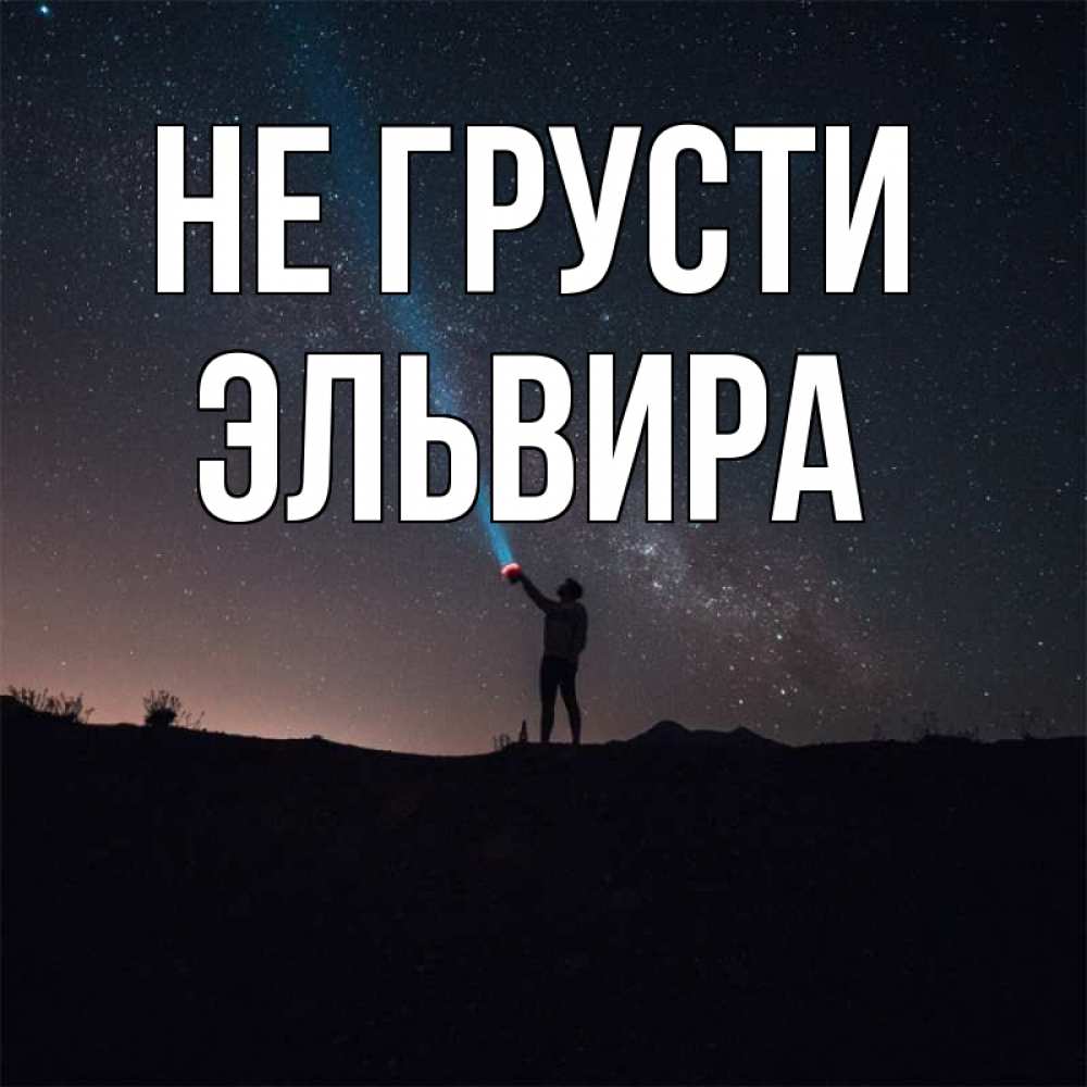 Открытка на каждый день с именем, Эльвира Не грусти луч света и млечный путь Прикольная открытка с пожеланием онлайн скачать бесплатно 