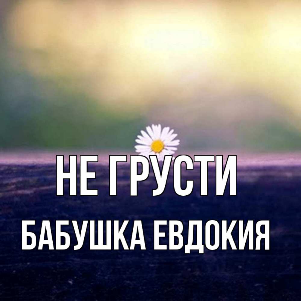 Открытка на каждый день с именем, Бабушка-Евдокия Не грусти красота Прикольная открытка с пожеланием онлайн скачать бесплатно 
