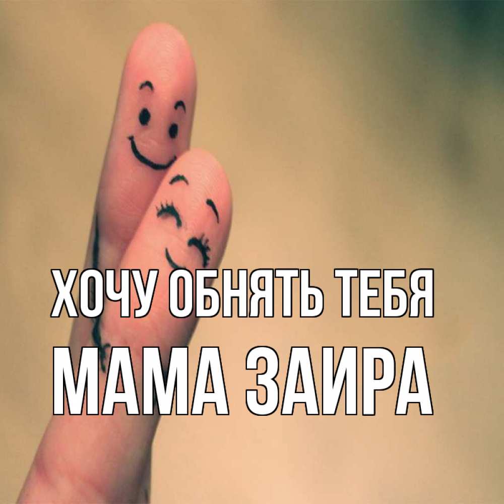 Открытка на каждый день с именем, Мама-Заира Хочу обнять тебя рисунок на пальцах Прикольная открытка с пожеланием онлайн скачать бесплатно 