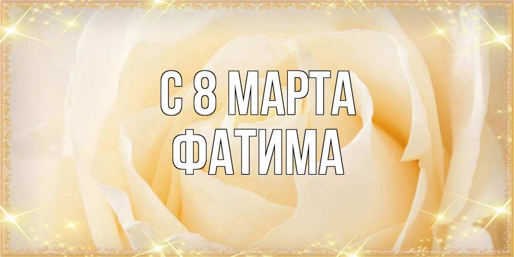 Открытка на каждый день с именем, Фатима С 8 МАРТА с международным женским днем поздравления для женщины Прикольная открытка с пожеланием онлайн скачать бесплатно 