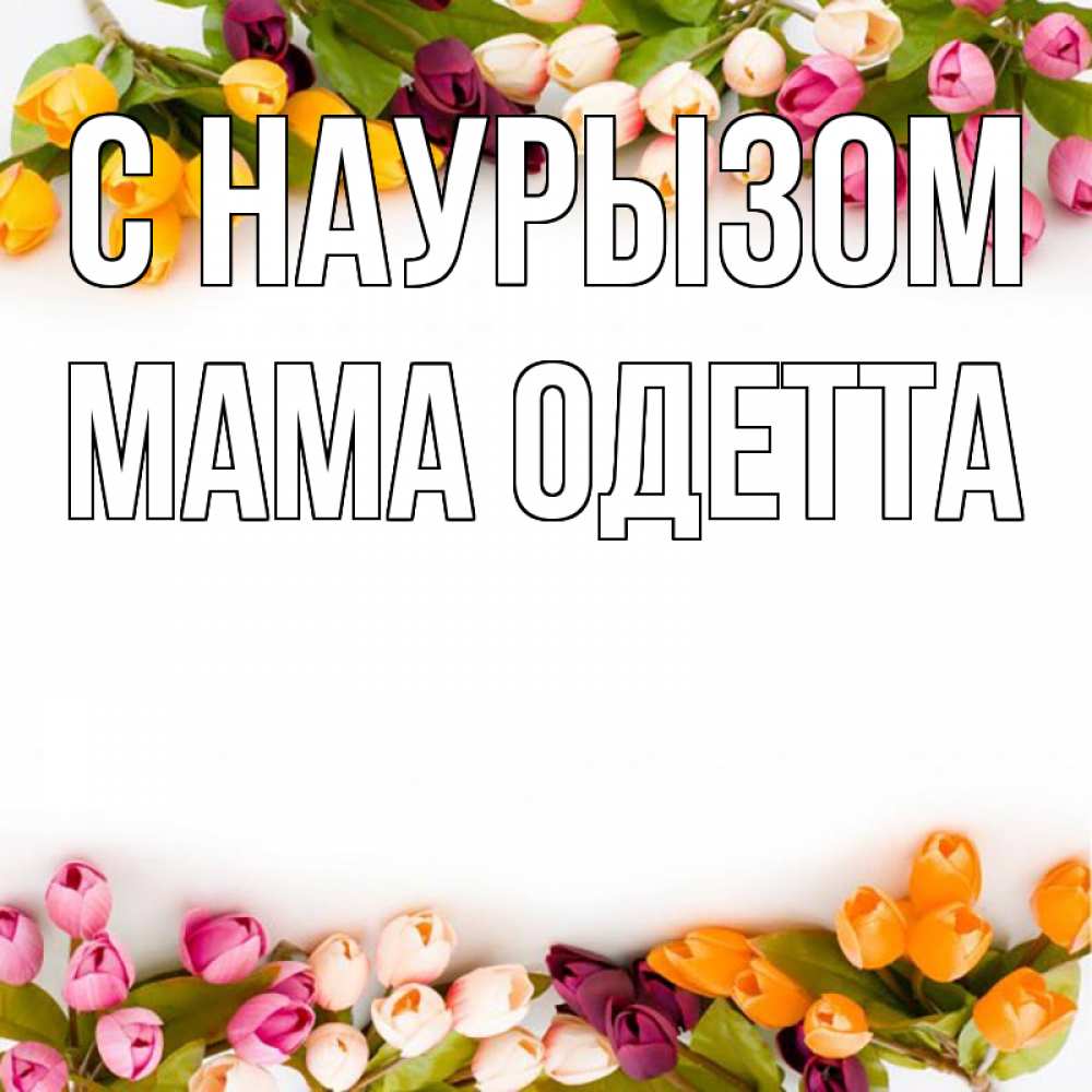 Открытка на каждый день с именем, Мама-Одетта С наурызом весна март Прикольная открытка с пожеланием онлайн скачать бесплатно 