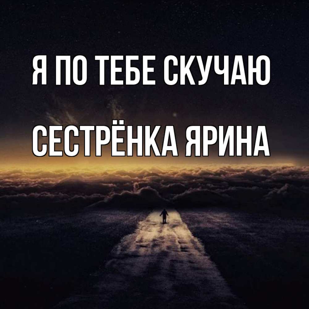 Открытка на каждый день с именем, Сестрёнка-Ярина Я по тебе скучаю идем Прикольная открытка с пожеланием онлайн скачать бесплатно 