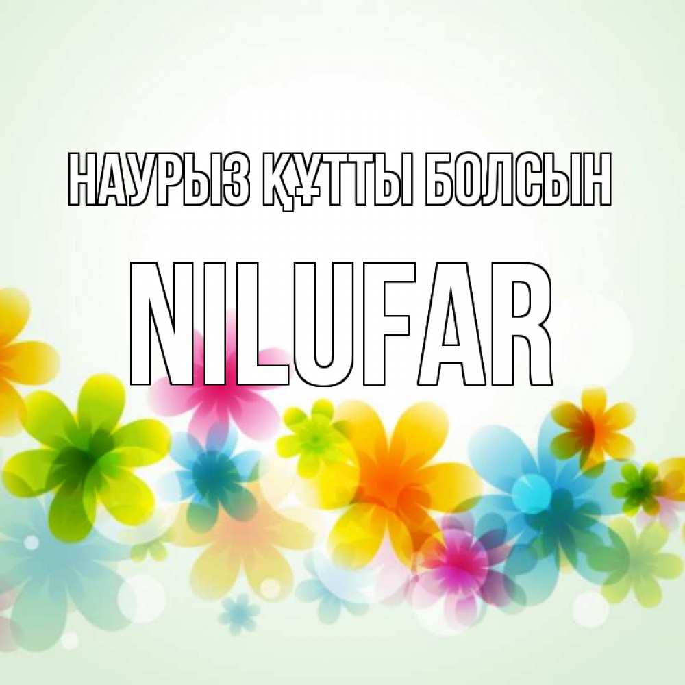Открытка на каждый день с именем, nilufar Наурыз құтты болсын цветы Прикольная открытка с пожеланием онлайн скачать бесплатно 