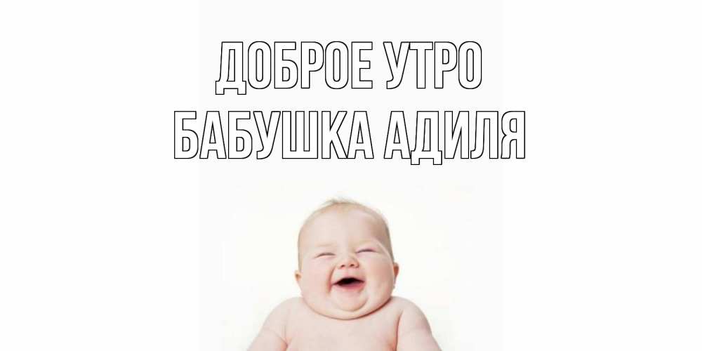 Открытка на каждый день с именем, Бабушка-Адиля Доброе утро малыш с улыбкой Прикольная открытка с пожеланием онлайн скачать бесплатно 