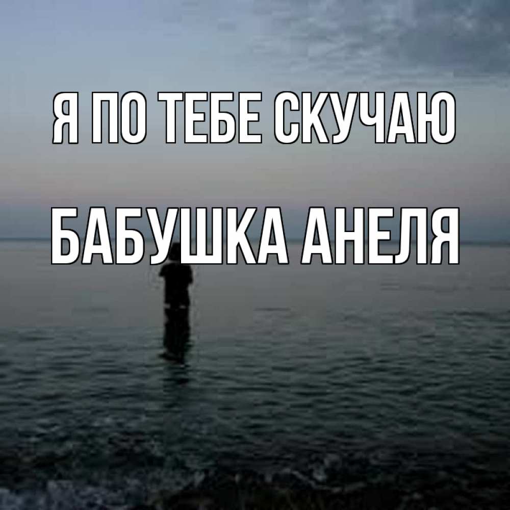 Открытка на каждый день с именем, Бабушка-Анеля Я по тебе скучаю скука Прикольная открытка с пожеланием онлайн скачать бесплатно 