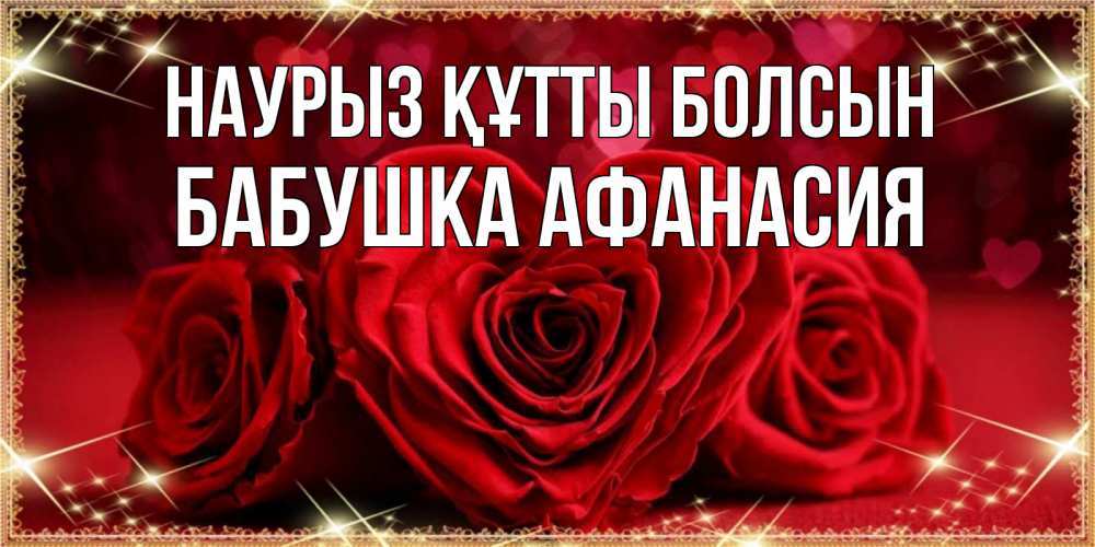 Открытка на каждый день с именем, Бабушка-Афанасия Наурыз құтты болсын три красные розы Прикольная открытка с пожеланием онлайн скачать бесплатно 