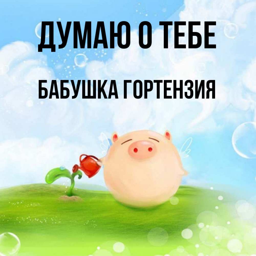 Открытка на каждый день с именем, Бабушка-Гортензия Думаю о тебе позитивная свинюшка Прикольная открытка с пожеланием онлайн скачать бесплатно 