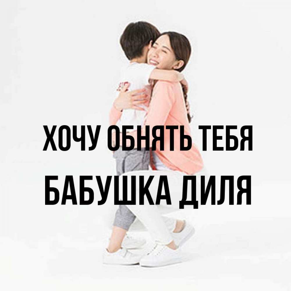 Открытка на каждый день с именем, Бабушка-Диля Хочу обнять тебя соскучилась по сыну Прикольная открытка с пожеланием онлайн скачать бесплатно 