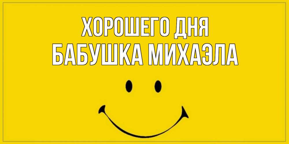 Открытка на каждый день с именем, Бабушка-Михаэла Хорошего дня улыбка Прикольная открытка с пожеланием онлайн скачать бесплатно 