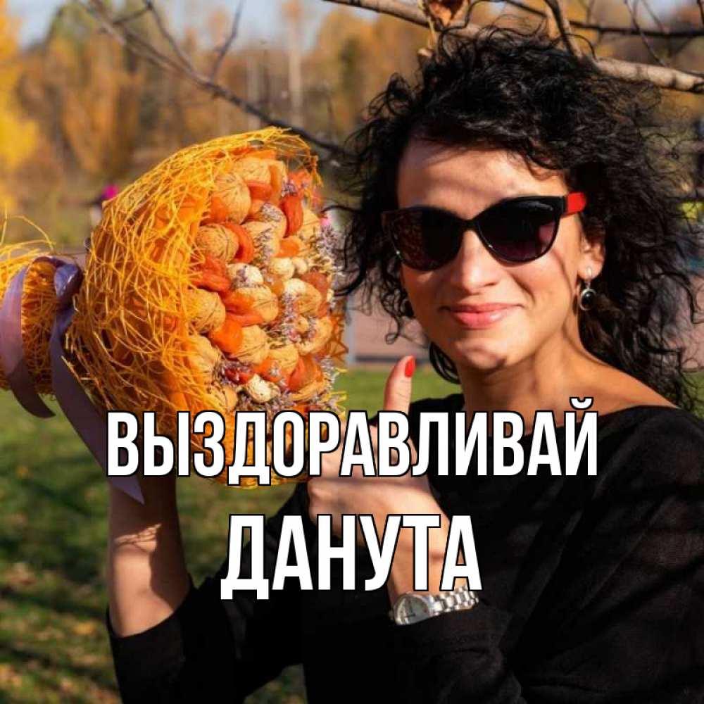 Открытка на каждый день с именем, Данута Выздоравливай что то там у нее в букете Прикольная открытка с пожеланием онлайн скачать бесплатно 