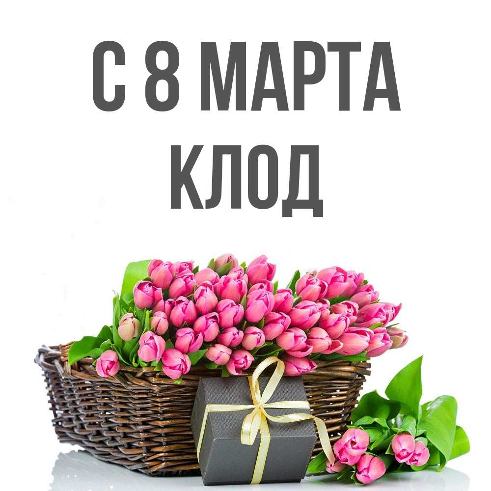 Открытка на каждый день с именем, Клод С 8 МАРТА цветы Прикольная открытка с пожеланием онлайн скачать бесплатно 