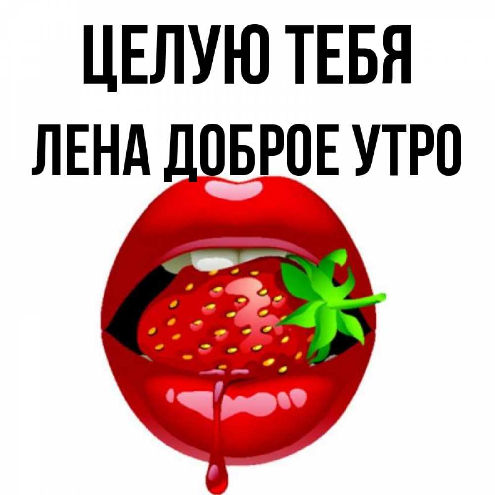 Открытка на каждый день с именем, Лена-доброе-утро Целую тебя открытки с поцелуями Прикольная открытка с пожеланием онлайн скачать бесплатно 
