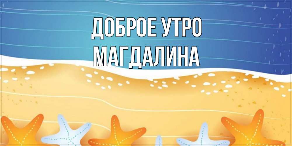Открытка на каждый день с именем, Магдалина Доброе утро красивая морская тема Прикольная открытка с пожеланием онлайн скачать бесплатно 