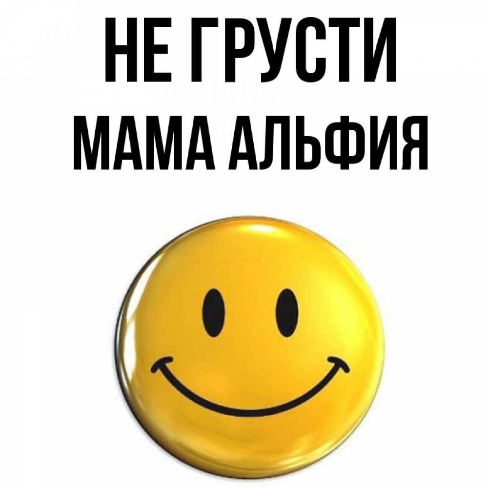 Открытка на каждый день с именем, Мама-Альфия Не грусти желаем всем позитива Прикольная открытка с пожеланием онлайн скачать бесплатно 