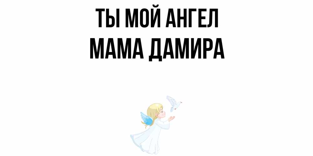 Открытка на каждый день с именем, Мама-Дамира Ты мой ангел ангел, голубь Прикольная открытка с пожеланием онлайн скачать бесплатно 
