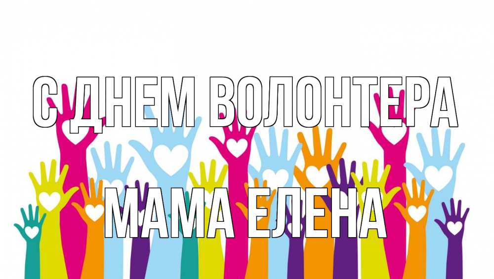 Открытка на каждый день с именем, Мама-Елена С днем волонтера С днем волонтера Прикольная открытка с пожеланием онлайн скачать бесплатно 