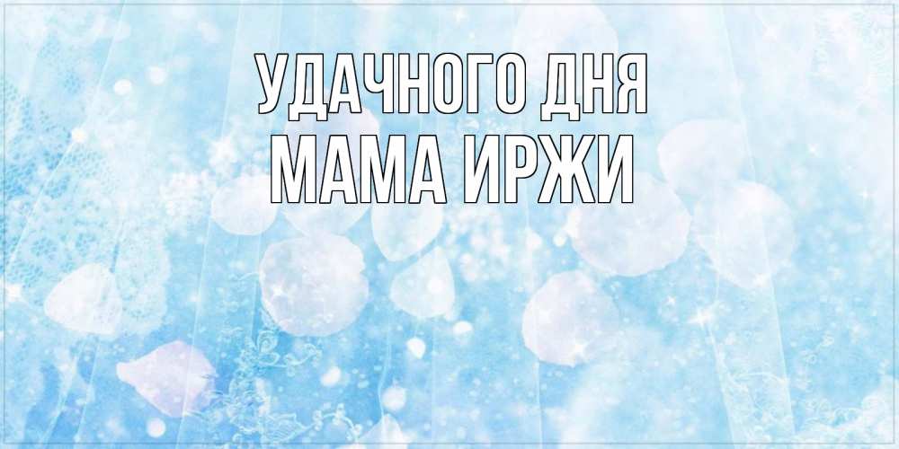 Открытка на каждый день с именем, Мама-Иржи Удачного дня зимняя тема Прикольная открытка с пожеланием онлайн скачать бесплатно 