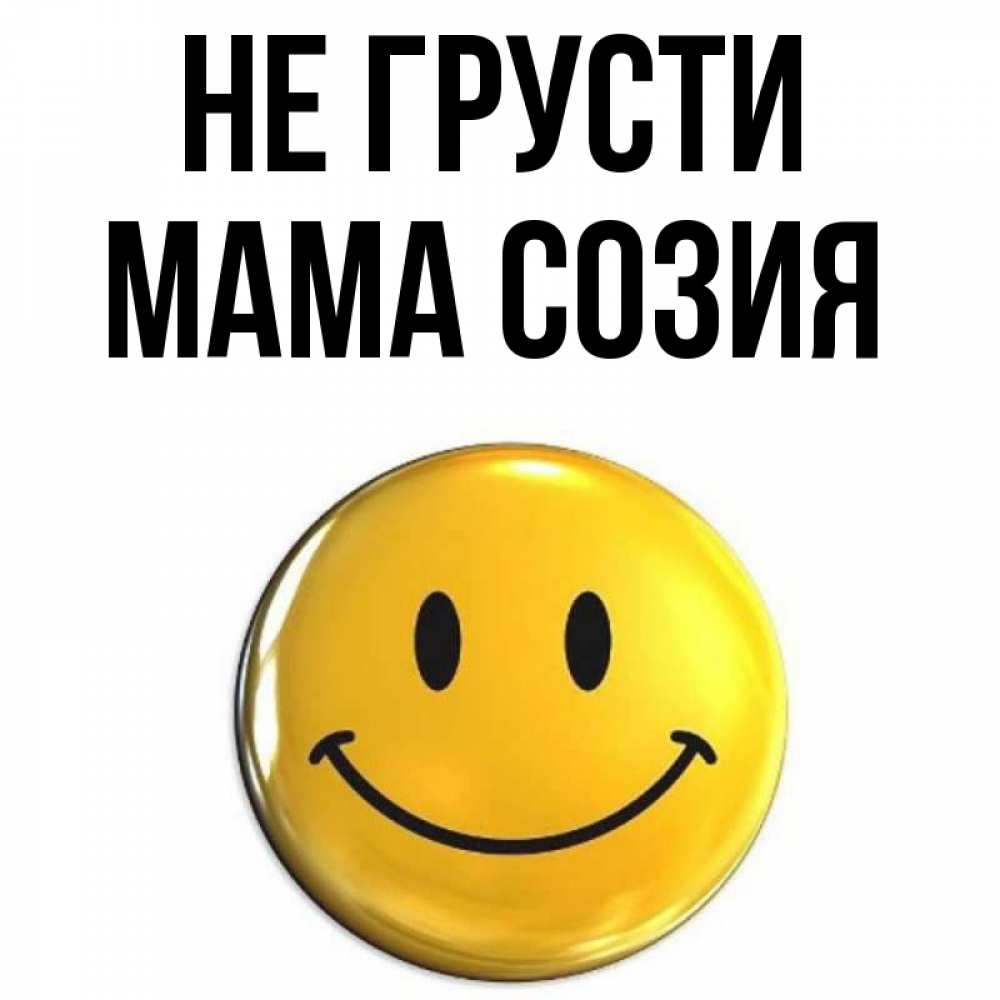 Открытка на каждый день с именем, Мама-Созия Не грусти триде смайл Прикольная открытка с пожеланием онлайн скачать бесплатно 