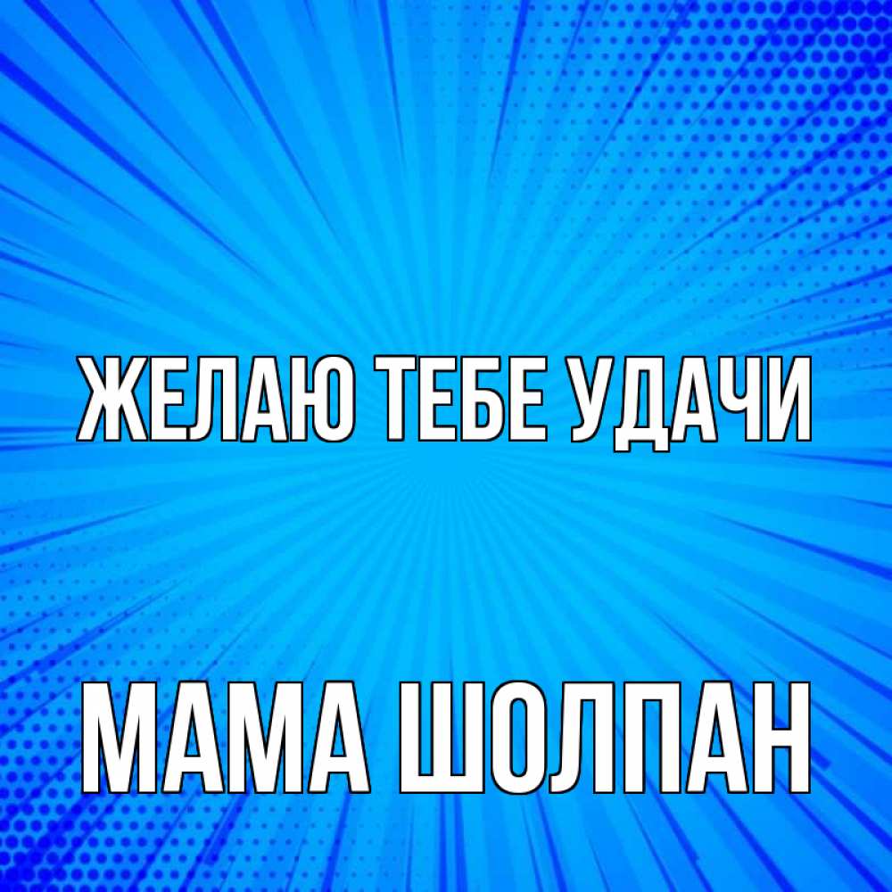 Открытка на каждый день с именем, Мама-Шолпан Желаю тебе удачи на удачу Прикольная открытка с пожеланием онлайн скачать бесплатно 