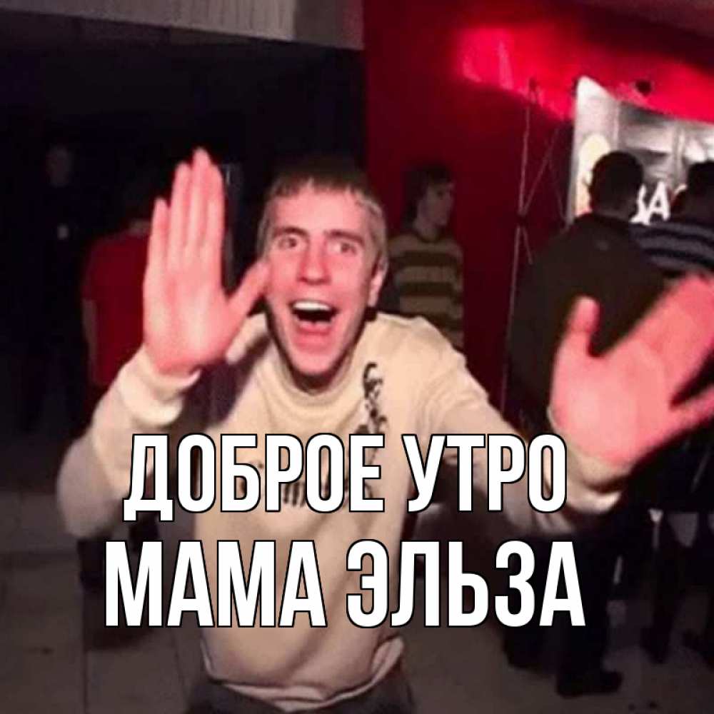 Открытка на каждый день с именем, Мама-Эльза Доброе утро танец с улыбкой Прикольная открытка с пожеланием онлайн скачать бесплатно 