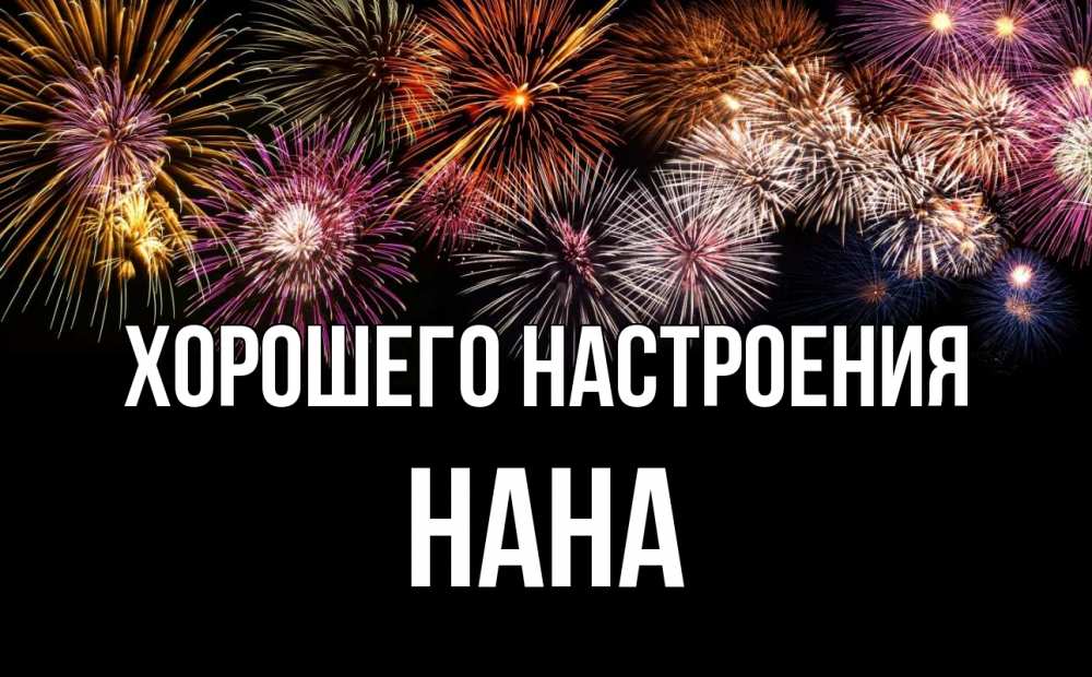 Открытка на каждый день с именем, Нана Хорошего настроения Фейрверг 1 Прикольная открытка с пожеланием онлайн скачать бесплатно 