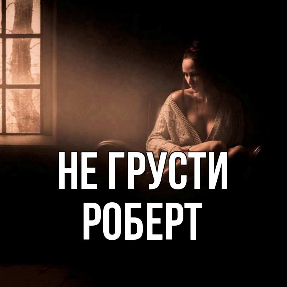 Открытка на каждый день с именем, Роберт Не грусти сидя у окна Прикольная открытка с пожеланием онлайн скачать бесплатно 