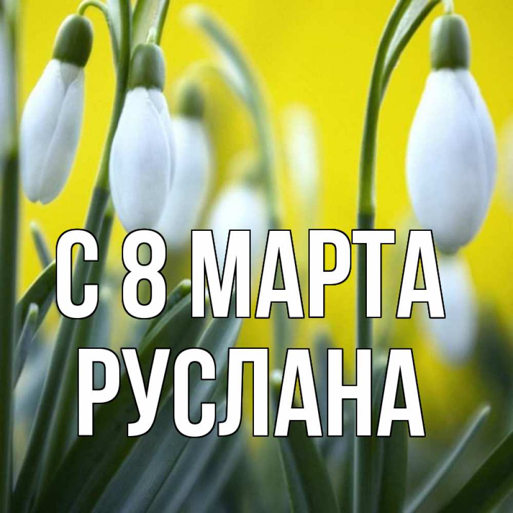Открытка на каждый день с именем, Руслана С 8 МАРТА весенние цветы Прикольная открытка с пожеланием онлайн скачать бесплатно 