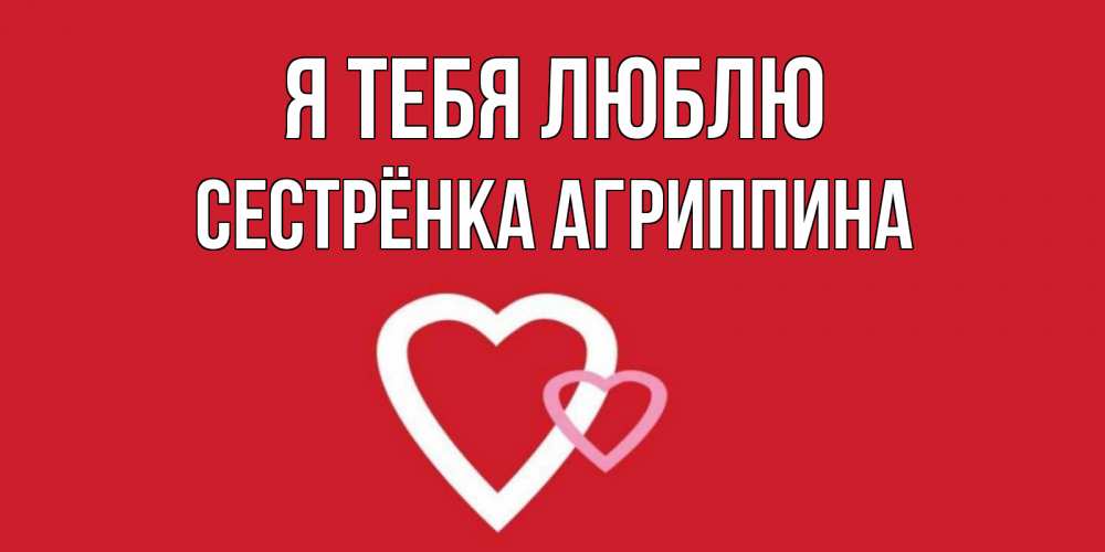 Открытка на каждый день с именем, Сестрёнка-Агриппина Я тебя люблю сердце Прикольная открытка с пожеланием онлайн скачать бесплатно 