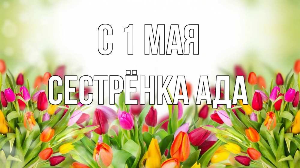 Открытка на каждый день с именем, Сестрёнка-Ада С 1 мая С 1 мая Прикольная открытка с пожеланием онлайн скачать бесплатно 