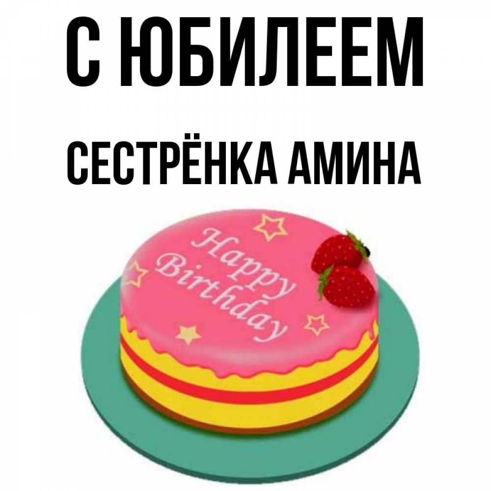 Открытка на каждый день с именем, Сестрёнка-Амина С юбилеем торт, клубника, днюха Прикольная открытка с пожеланием онлайн скачать бесплатно 