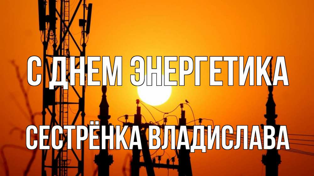 Открытка на каждый день с именем, Сестрёнка-Владислава С днем энергетика закат,  электроэнергия, энергетик Прикольная открытка с пожеланием онлайн скачать бесплатно 