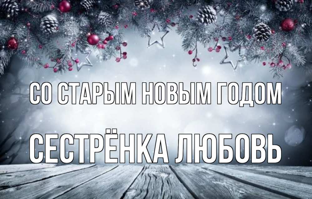 Открытка на каждый день с именем, Сестрёнка-Любовь Со старым новым годом старый новый год Прикольная открытка с пожеланием онлайн скачать бесплатно 