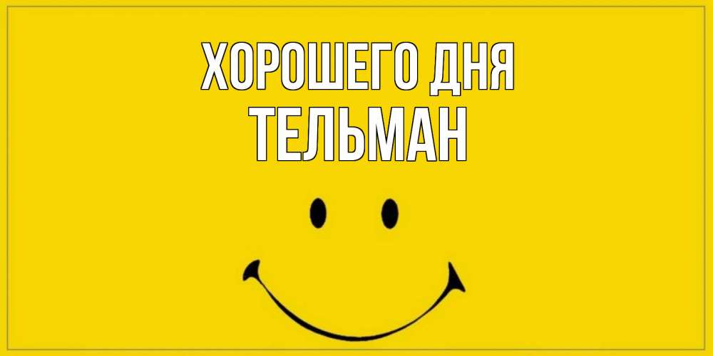 Открытка на каждый день с именем, Тельман Хорошего дня улыбка Прикольная открытка с пожеланием онлайн скачать бесплатно 