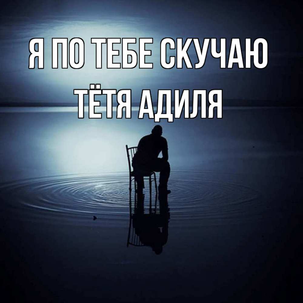 Открытка на каждый день с именем, Тётя-Адиля Я по тебе скучаю грусть Прикольная открытка с пожеланием онлайн скачать бесплатно 
