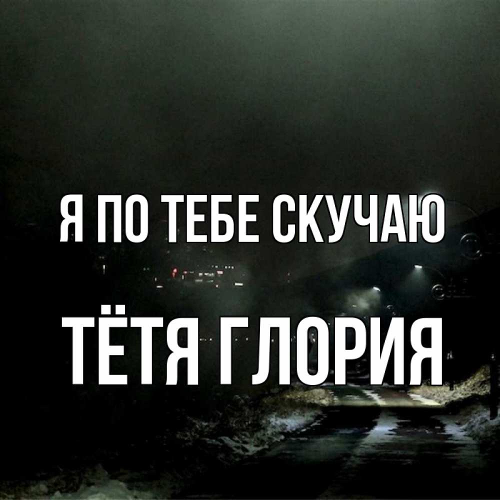 Открытка на каждый день с именем, Тётя-Глория Я по тебе скучаю окраина города Прикольная открытка с пожеланием онлайн скачать бесплатно 