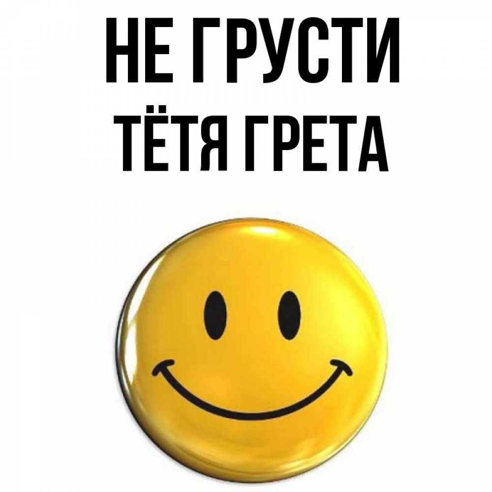 Открытка на каждый день с именем, Тётя-Грета Не грусти желаем всем позитива Прикольная открытка с пожеланием онлайн скачать бесплатно 