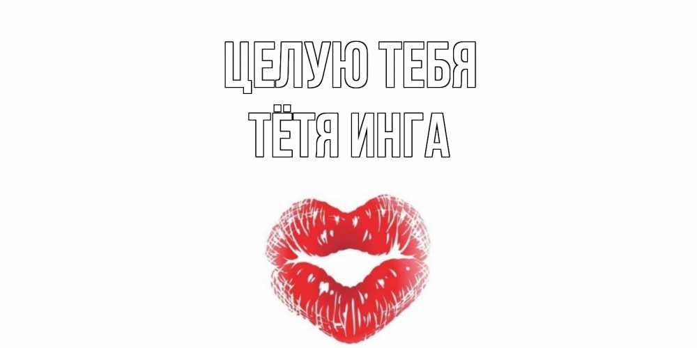 Открытка на каждый день с именем, Тётя-Инга Целую тебя поцелуй Прикольная открытка с пожеланием онлайн скачать бесплатно 