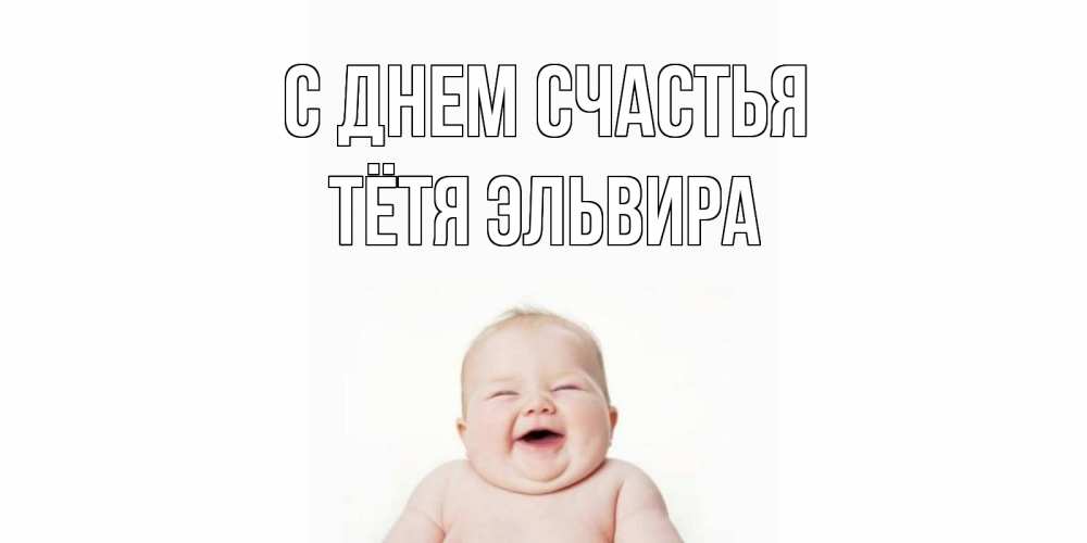 Открытка на каждый день с именем, Тётя-Эльвира С днем счастья ребенок Прикольная открытка с пожеланием онлайн скачать бесплатно 