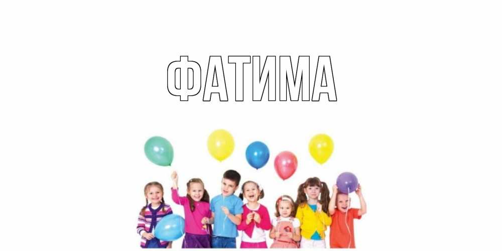 Открытка на каждый день с именем, Фатима Главная Дети, шары Прикольная открытка с пожеланием онлайн скачать бесплатно 