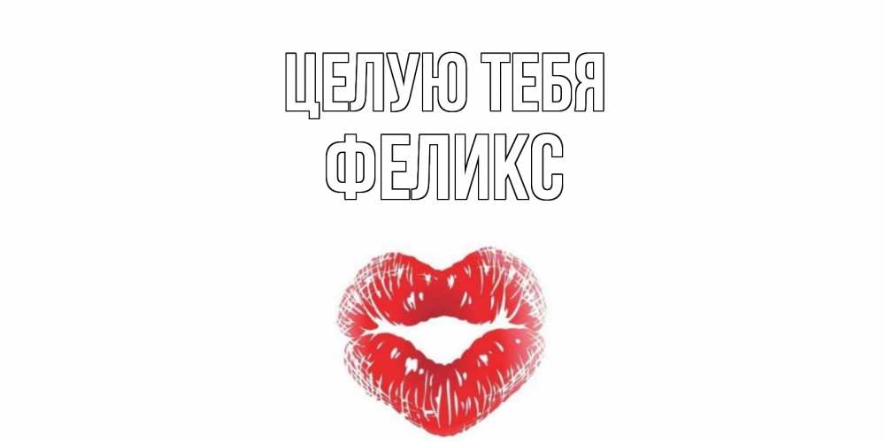 Открытка на каждый день с именем, Феликс Целую тебя поцелуй Прикольная открытка с пожеланием онлайн скачать бесплатно 
