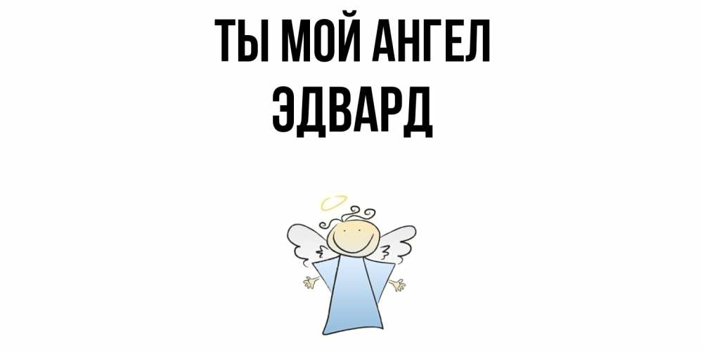 Открытка на каждый день с именем, Эдвард Ты мой ангел ангел Прикольная открытка с пожеланием онлайн скачать бесплатно 