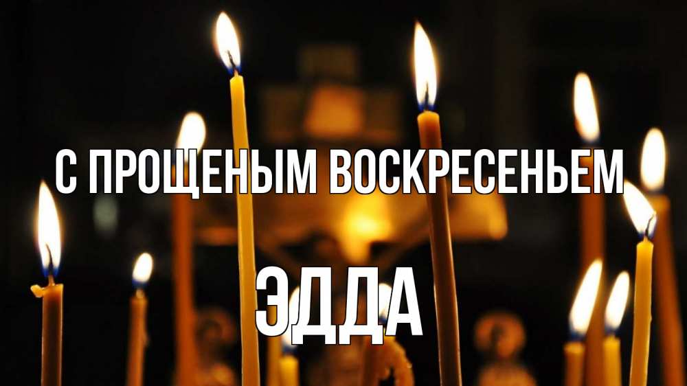 Открытка на каждый день с именем, Эдда С прощеным воскресеньем свечи Прикольная открытка с пожеланием онлайн скачать бесплатно 