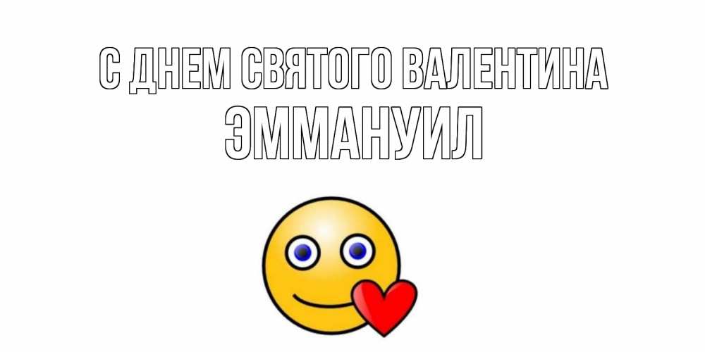 Открытка на каждый день с именем, Эммануил С днем Святого Валентина Смайлик на день всех влюбленных Прикольная открытка с пожеланием онлайн скачать бесплатно 