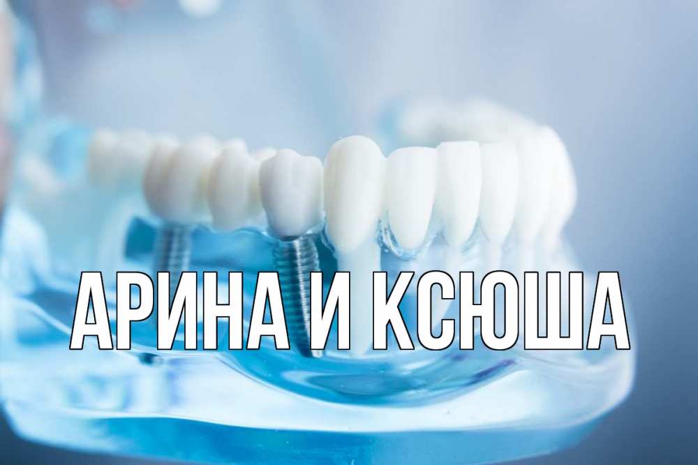 Открытка на каждый день с именем, Арина-и-Ксюша Главная с днем стоматолога Прикольная открытка с пожеланием онлайн скачать бесплатно 