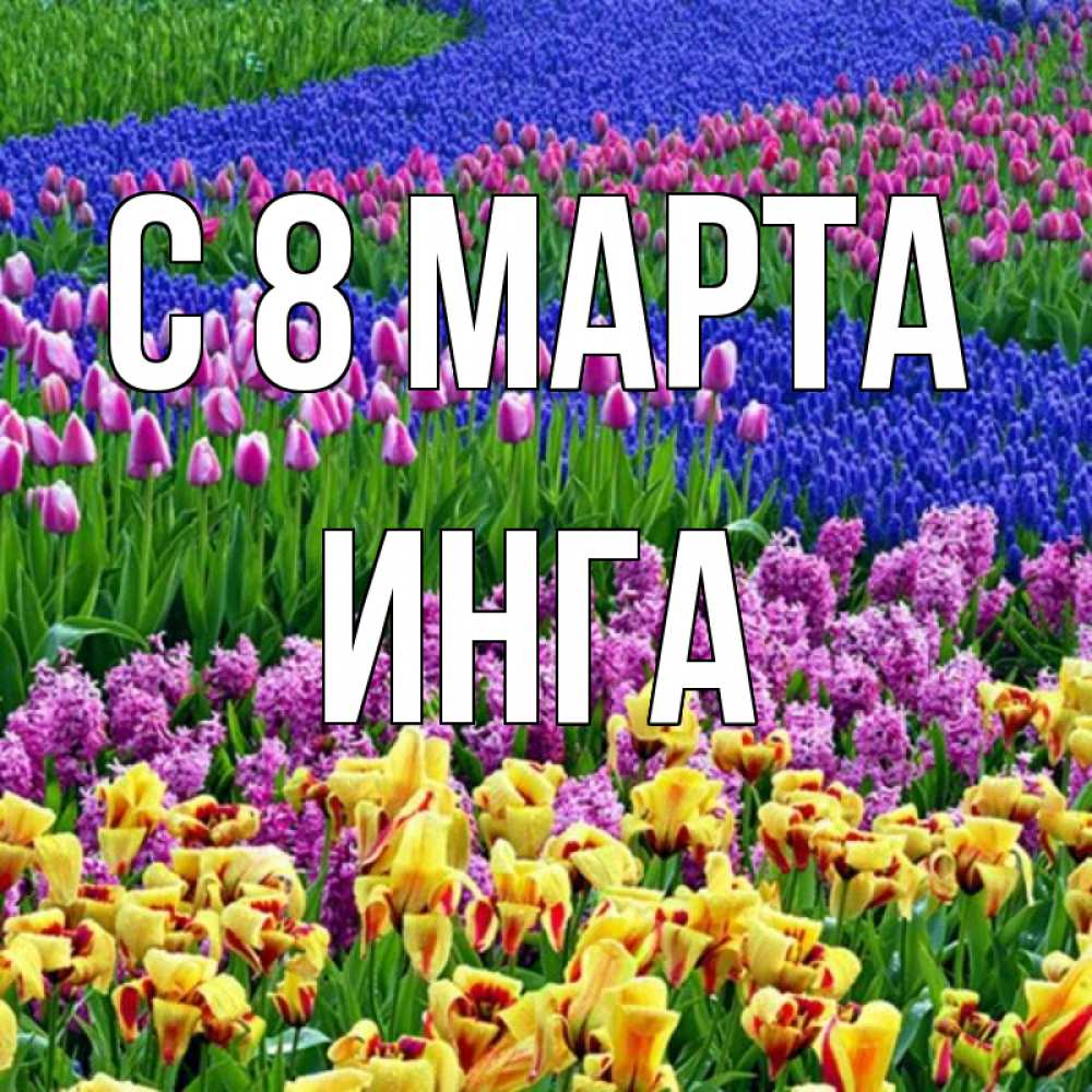Открытка на каждый день с именем, Инга С 8 марта цветы Прикольная открытка с пожеланием онлайн скачать бесплатно 