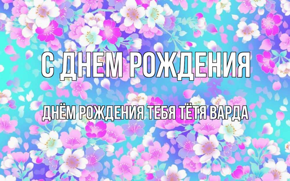 Открытка на каждый день с именем, днём-рождения-тебя-тётя-варда С днем рождения открытка с заливкой Прикольная открытка с пожеланием онлайн скачать бесплатно 